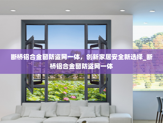 断桥铝合金窗防盗网一体，创新家居安全新选择_断桥铝合金窗防盗网一体