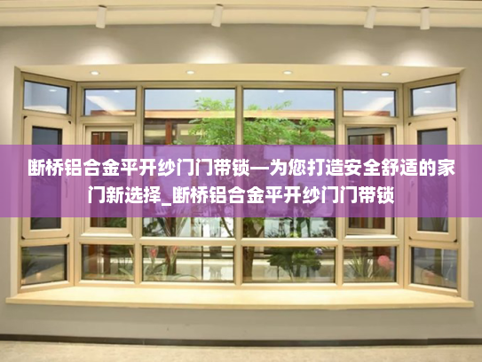 断桥铝合金平开纱门门带锁—为您打造安全舒适的家门新选择_断桥铝合金平开纱门门带锁
