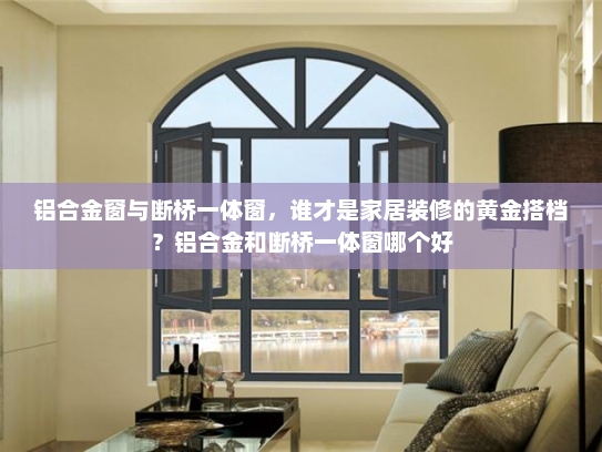铝合金窗与断桥一体窗，谁才是家居装修的黄金搭档？铝合金和断桥一体窗哪个好