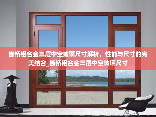 断桥铝合金三层中空玻璃尺寸解析，性能与尺寸的完美结合_断桥铝合金三层中空玻璃尺寸