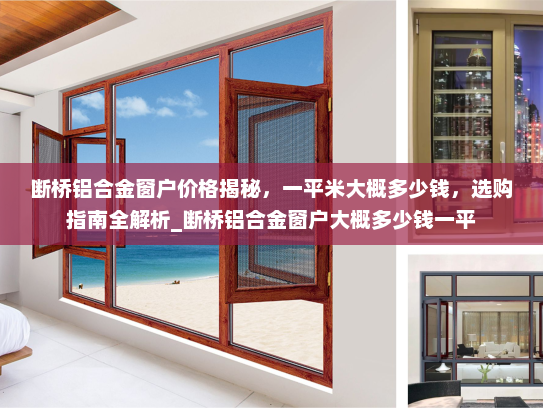 断桥铝合金窗户价格揭秘，一平米大概多少钱，选购指南全解析_断桥铝合金窗户大概多少钱一平
