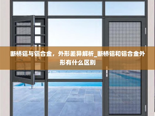 断桥铝与铝合金，外形差异解析_断桥铝和铝合金外形有什么区别