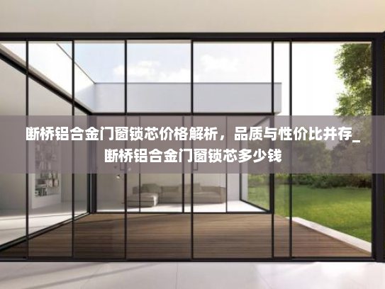 断桥铝合金门窗锁芯价格解析，品质与性价比并存_断桥铝合金门窗锁芯多少钱