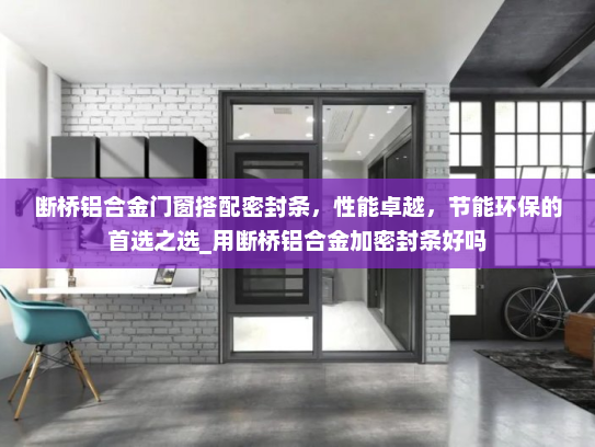 断桥铝合金门窗搭配密封条，性能卓越，节能环保的首选之选_用断桥铝合金加密封条好吗