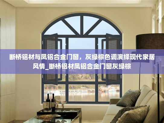 断桥铝材与凤铝合金门窗，灰绿棕色调演绎现代家居风情_断桥铝材凤铝合金门窗灰绿棕