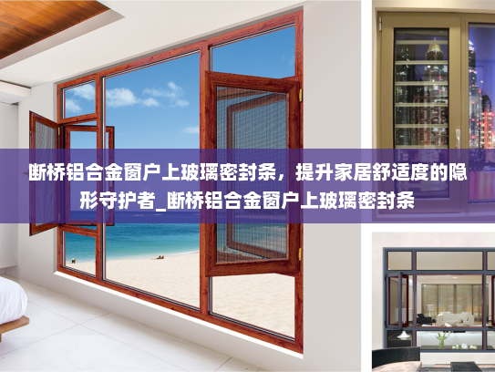 断桥铝合金窗户上玻璃密封条，提升家居舒适度的隐形守护者_断桥铝合金窗户上玻璃密封条