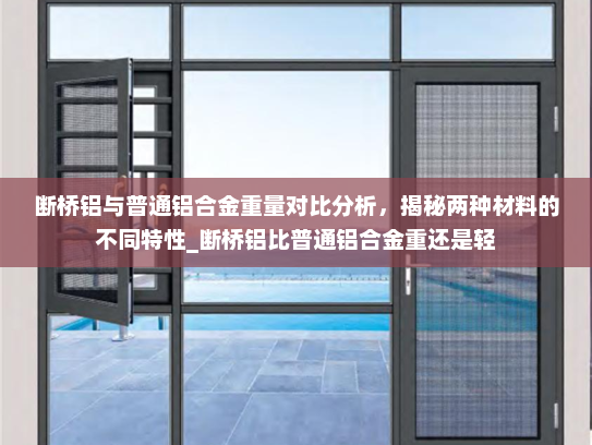 断桥铝与普通铝合金重量对比分析，揭秘两种材料的不同特性_断桥铝比普通铝合金重还是轻