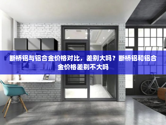 断桥铝与铝合金价格对比，差别大吗？断桥铝和铝合金价格差别不大吗