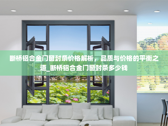 断桥铝合金门窗封条价格解析，品质与价格的平衡之道_断桥铝合金门窗封条多少钱