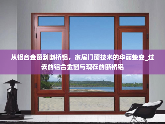 从铝合金窗到断桥铝，家居门窗技术的华丽蜕变_过去的铝合金窗与现在的断桥铝