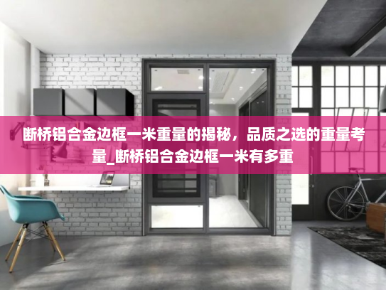 断桥铝合金边框一米重量的揭秘，品质之选的重量考量_断桥铝合金边框一米有多重