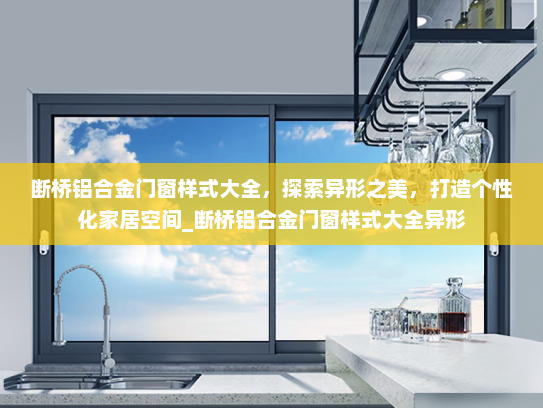 断桥铝合金门窗样式大全，探索异形之美，打造个性化家居空间_断桥铝合金门窗样式大全异形