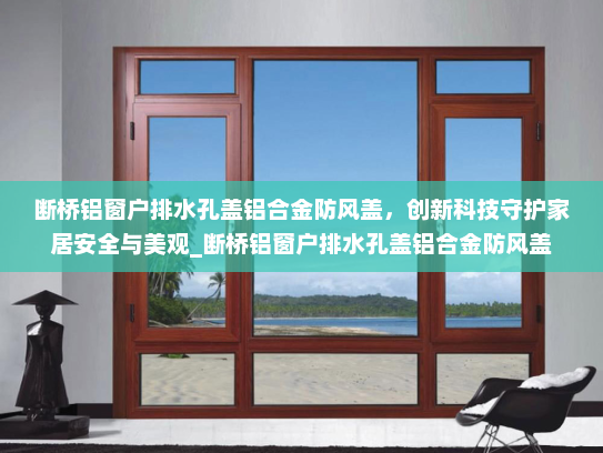 断桥铝窗户排水孔盖铝合金防风盖，创新科技守护家居安全与美观_断桥铝窗户排水孔盖铝合金防风盖
