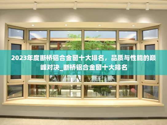 2023年度断桥铝合金窗十大排名，品质与性能的巅峰对决_断桥铝合金窗十大排名