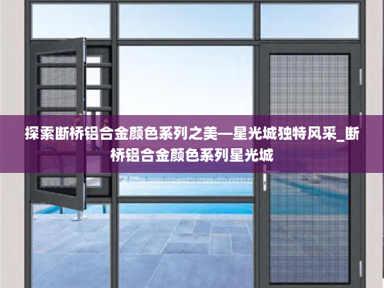 探索断桥铝合金颜色系列之美—星光城独特风采_断桥铝合金颜色系列星光城