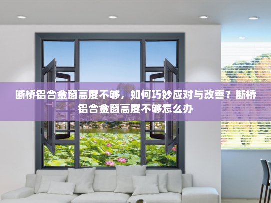 断桥铝合金窗高度不够，如何巧妙应对与改善？断桥铝合金窗高度不够怎么办