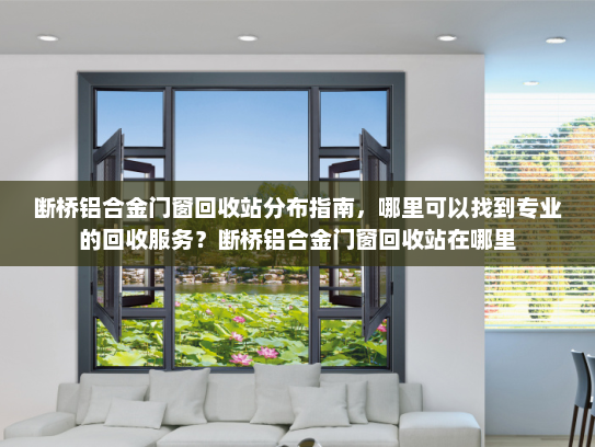 断桥铝合金门窗回收站分布指南，哪里可以找到专业的回收服务？断桥铝合金门窗回收站在哪里
