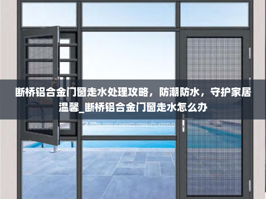 断桥铝合金门窗走水处理攻略，防潮防水，守护家居温馨_断桥铝合金门窗走水怎么办