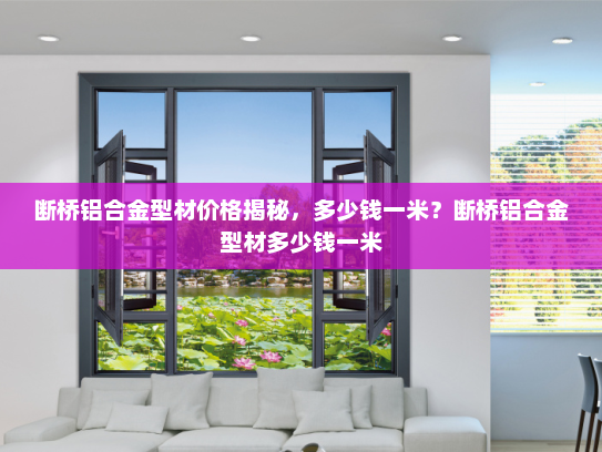 断桥铝合金型材价格揭秘，多少钱一米？断桥铝合金型材多少钱一米