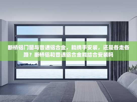 断桥铝门窗与普通铝合金，能携手安装，还是各走各路？断桥铝和普通铝合金能结合安装吗