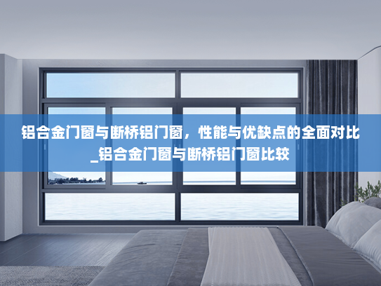 铝合金门窗与断桥铝门窗，性能与优缺点的全面对比_铝合金门窗与断桥铝门窗比较