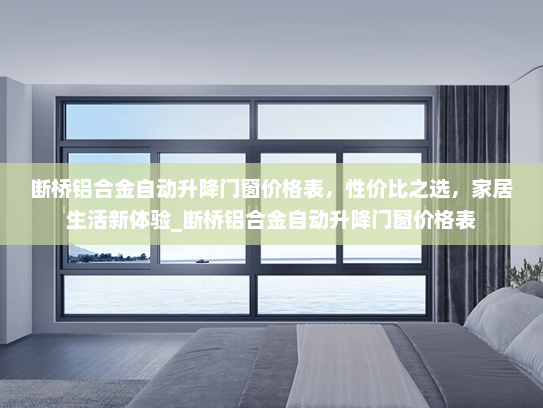 断桥铝合金自动升降门窗价格表，性价比之选，家居生活新体验_断桥铝合金自动升降门窗价格表