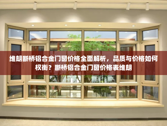 维朗断桥铝合金门窗价格全面解析，品质与价格如何权衡？断桥铝合金门窗价格表维朗