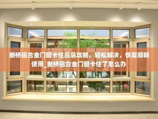 断桥铝合金门窗卡住应急攻略，轻松解决，恢复顺畅使用_断桥铝合金门窗卡住了怎么办