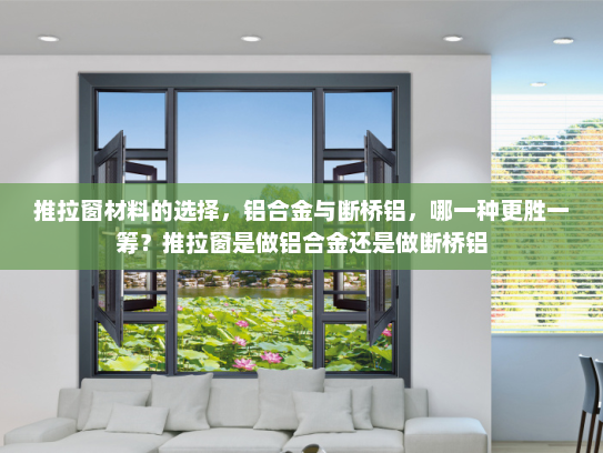 推拉窗材料的选择，铝合金与断桥铝，哪一种更胜一筹？推拉窗是做铝合金还是做断桥铝