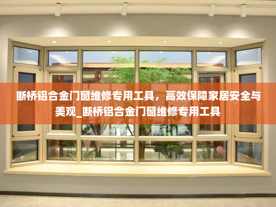 断桥铝合金门窗维修专用工具，高效保障家居安全与美观_断桥铝合金门窗维修专用工具