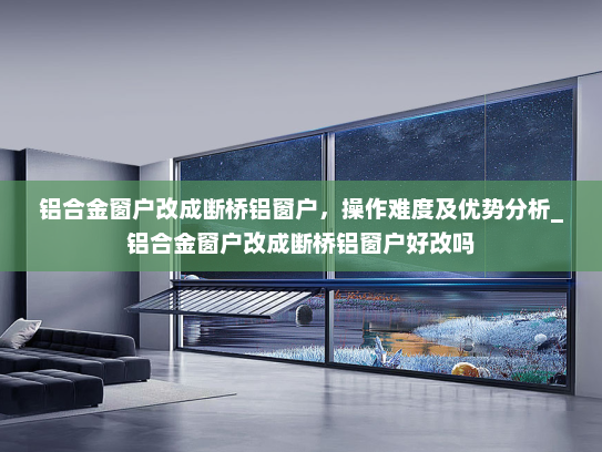 铝合金窗户改成断桥铝窗户，操作难度及优势分析_铝合金窗户改成断桥铝窗户好改吗