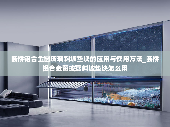 断桥铝合金窗玻璃斜坡垫块的应用与使用方法_断桥铝合金窗玻璃斜坡垫块怎么用