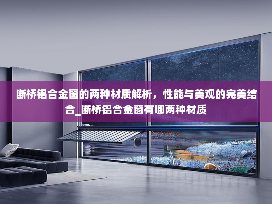 断桥铝合金窗的两种材质解析，性能与美观的完美结合_断桥铝合金窗有哪两种材质