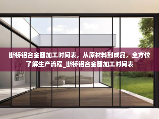 断桥铝合金窗加工时间表，从原材料到成品，全方位了解生产流程_断桥铝合金窗加工时间表