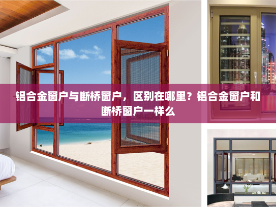 铝合金窗户与断桥窗户，区别在哪里？铝合金窗户和断桥窗户一样么