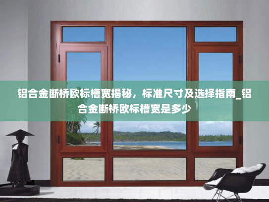 铝合金断桥欧标槽宽揭秘，标准尺寸及选择指南_铝合金断桥欧标槽宽是多少