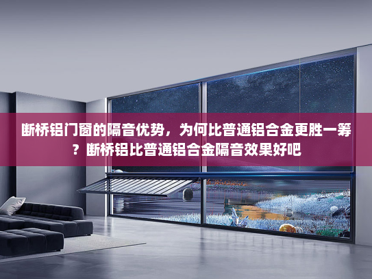 断桥铝门窗的隔音优势，为何比普通铝合金更胜一筹？断桥铝比普通铝合金隔音效果好吧