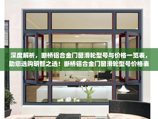 深度解析，断桥铝合金门窗滑轮型号与价格一览表，助您选购明智之选！断桥铝合金门窗滑轮型号价格表