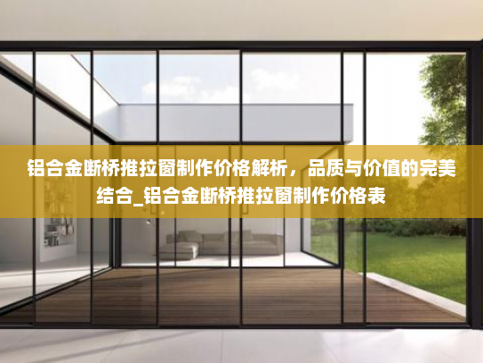 铝合金断桥推拉窗制作价格解析，品质与价值的完美结合_铝合金断桥推拉窗制作价格表