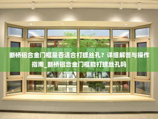 断桥铝合金门框是否适合打螺丝孔？详细解答与操作指南_断桥铝合金门框能打螺丝孔吗