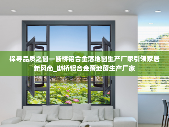 探寻品质之窗—断桥铝合金落地窗生产厂家引领家居新风尚_断桥铝合金落地窗生产厂家