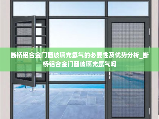 断桥铝合金门窗玻璃充氩气的必要性及优势分析_断桥铝合金门窗玻璃充氩气吗