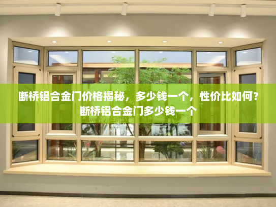 断桥铝合金门价格揭秘，多少钱一个，性价比如何？断桥铝合金门多少钱一个