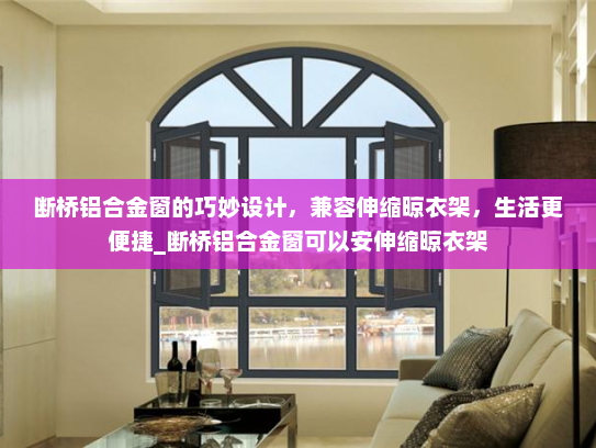 断桥铝合金窗的巧妙设计，兼容伸缩晾衣架，生活更便捷_断桥铝合金窗可以安伸缩晾衣架