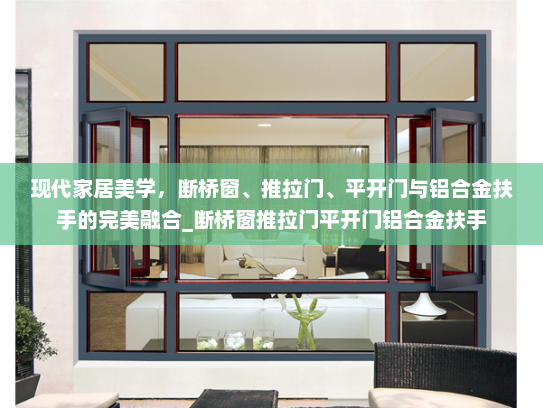 现代家居美学，断桥窗、推拉门、平开门与铝合金扶手的完美融合_断桥窗推拉门平开门铝合金扶手