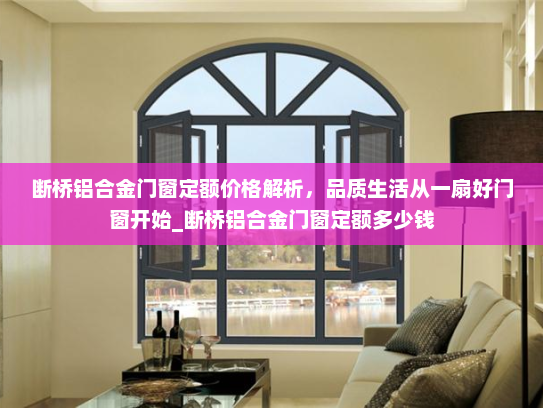 断桥铝合金门窗定额价格解析，品质生活从一扇好门窗开始_断桥铝合金门窗定额多少钱