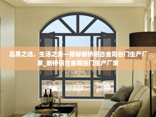 品质之选，生活之美—揭秘断桥铝合金阳台门生产厂家_断桥铝合金阳台门生产厂家