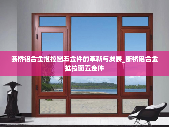 断桥铝合金推拉窗五金件的革新与发展_断桥铝合金推拉窗五金件