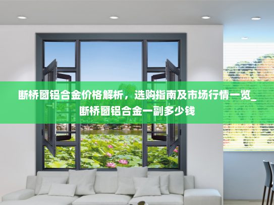 断桥窗铝合金价格解析，选购指南及市场行情一览_断桥窗铝合金一副多少钱