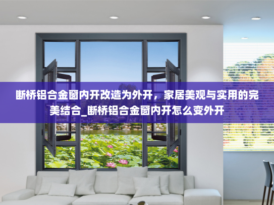 断桥铝合金窗内开改造为外开，家居美观与实用的完美结合_断桥铝合金窗内开怎么变外开